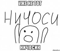 уже не тот ничосик