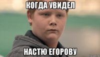 когда увидел настю егорову