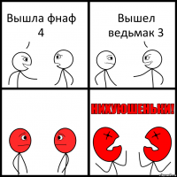 Вышла фнаф 4 Вышел ведьмак 3