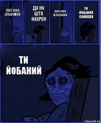 пол 1000 шаблонов пол 1000 альбомов да ну што нахрен ти йобаний ти йобаний синулля