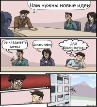 Нам нужны новые идеи Выкладывать мемы Делать гифки ДАЙ АДМИНКУ))00