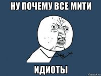 ну почему все мити идиоты