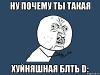 ну почему ты такая хуйняшная блть d: