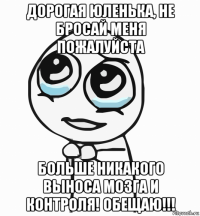 дорогая юленька, не бросай меня пожалуйста больше никакого выноса мозга и контроля! обещаю!!!