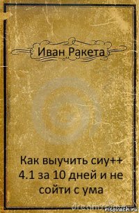 Иван Ракета Как выучить сиу++ 4.1 за 10 дней и не сойти с ума