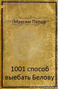 Максим Попов 1001 способ выебать Белову