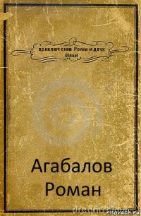 приключения Ромы и двух Ильи Агабалов
Роман