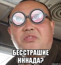  бесстрашие нннада?