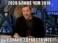 2020 ближе чем 2010 однако здравствуйте