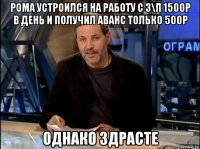 рома устроился на работу с з\п 1500р в день и получил аванс только 500р однако здрасте