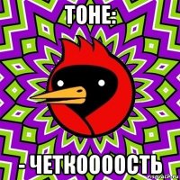 тоне: - четкоооость