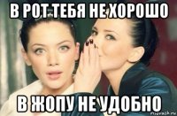 в рот тебя не хорошо в жопу не удобно