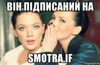 він підписаний на smotra.if