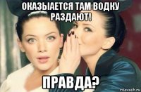 оказыается там водку раздают! правда?