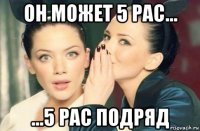 он может 5 рас... ...5 рас подряд