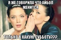 я же говорила что айбол женится только в какую субботу???