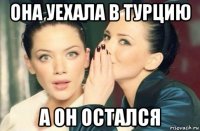 она уехала в турцию а он остался