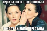 одна на сцене тоже свистала в жопу выебли перестала