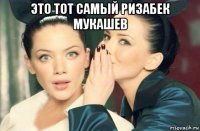 это тот самый ризабек мукашев 