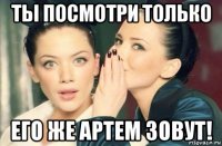 ты посмотри только его же артем зовут!