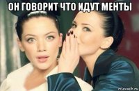 он говорит что идут менты 