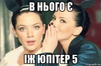 в нього є іж юпітер 5