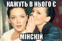 кажуть в нього є мінскій