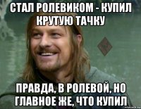 стал ролевиком - купил крутую тачку правда, в ролевой, но главное же, что купил