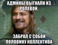 админы выгнали из ролевой, забрал с собой половину коллектива