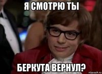 я смотрю ты беркута вернул?