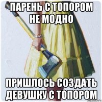 парень с топором не модно пришлось создать девушку с топором