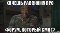 хочешь расскажу про форум, который смог?