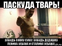 паскуда тварь! забудь совку сука! забудь дедушку ленина-уебана и сталина уебана!