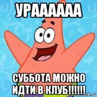 ураааааа суббота можно идти в клуб!!!!!!