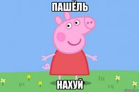 пашёль нахуй