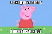 я пиздунья пеппа я пижу всем и всё.