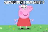 здравствуйте вам билет в ад? 