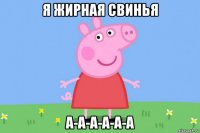 я жирная свинья а-а-а-а-а-а