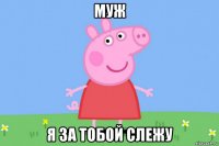 муж я за тобой слежу