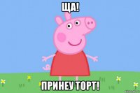 ща! принеу торт!