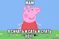 мам я сикать и сать и срать хочу