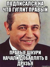 подписался на что гуглит правый правые шкури начали добавлять в друзья