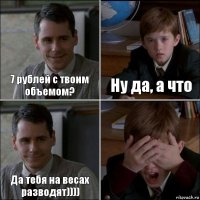 7 рублей с твоим объемом? Ну да, а что Да тебя на весах разводят)))) 