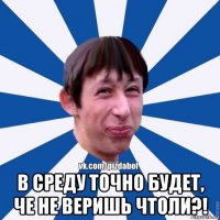  в среду точно будет, че не веришь чтоли?!