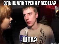 слышали треки predela? шта?