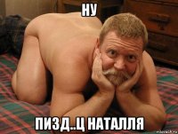 ну пизд..ц наталля