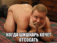  когда шишкарь хочет отсосать