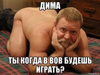 дима ты когда в вов будешь играть?