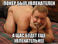 покер был увлекателен а щас будет еще увлекательнее