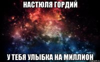 настюля гордий у тебя улыбка на миллион